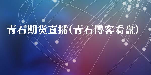 青石期货直播(青石博客看盘)_https://www.kuaijiepai.net_国际股建_第1张