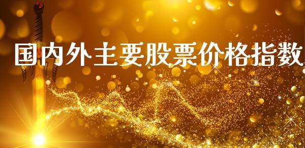 国内外主要股票价格指数_https://www.kuaijiepai.net_期货资讯_第1张