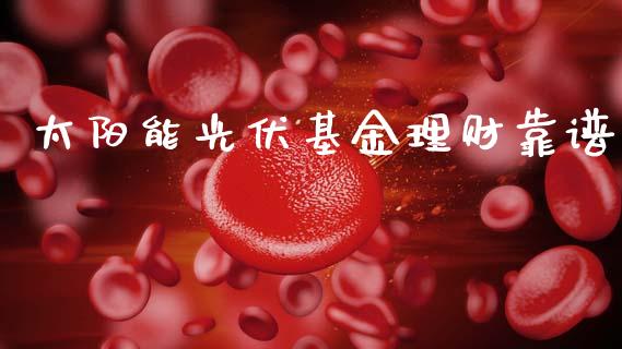 太阳能光伏基金理财靠谱_https://www.kuaijiepai.net_投资理财_第1张