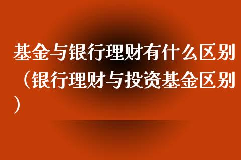 基金与银行理财有什么区别（银行理财与投资基金区别）_https://www.kuaijiepai.net_投资理财_第1张