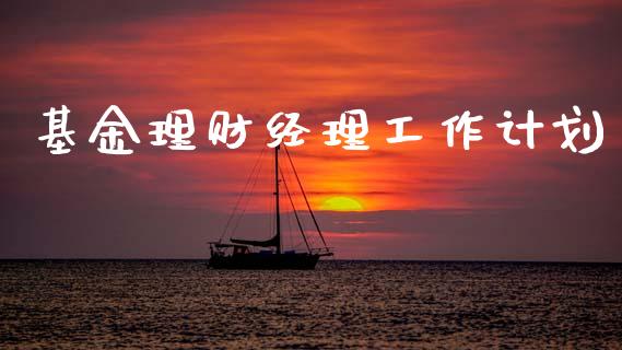 基金理财经理工作计划_https://www.kuaijiepai.net_投资理财_第1张