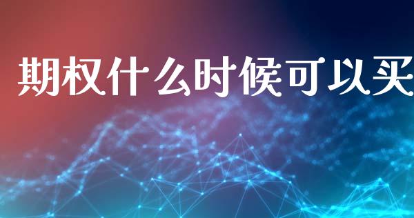 期权什么时候可以买_https://www.kuaijiepai.net_期货资讯_第1张