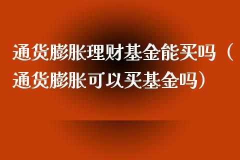 通货膨胀理财基金能买吗（通货膨胀可以买基金吗）_https://www.kuaijiepai.net_期货理财_第1张