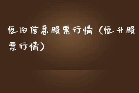 恒阳信息股票行情（恒升股票行情）_https://www.kuaijiepai.net_新股新闻_第1张