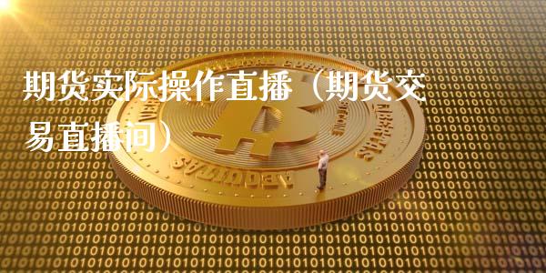 期货实际操作直播（期货交易直播间）_https://www.kuaijiepai.net_期货在线_第1张