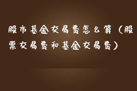 股市基金交易费怎么算（股票交易费和基金交易费）_https://www.kuaijiepai.net_期货理财_第1张