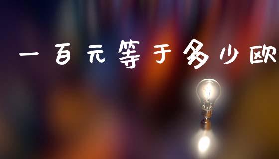 一百元等于多少欧_https://www.kuaijiepai.net_国际期货_第1张