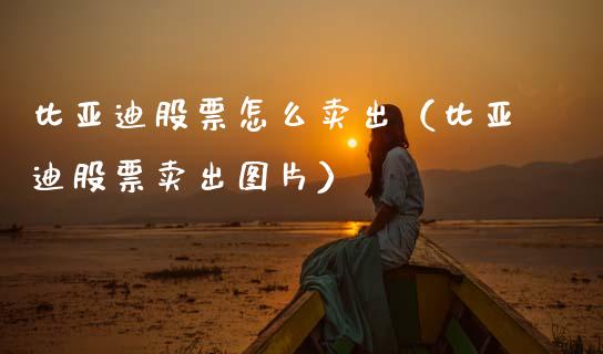 比亚迪股票怎么卖出（比亚迪股票卖出图片）_https://www.kuaijiepai.net_新股新闻_第1张