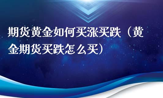 期货黄金如何买涨买跌（黄金期货买跌怎么买）_https://www.kuaijiepai.net_国际期货_第1张