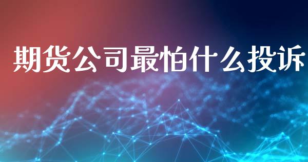 期货公司最怕什么投诉_https://www.kuaijiepai.net_期货资讯_第1张