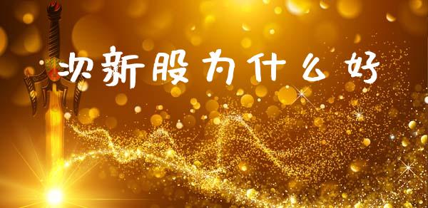 次新股为什么好_https://www.kuaijiepai.net_新股新闻_第1张