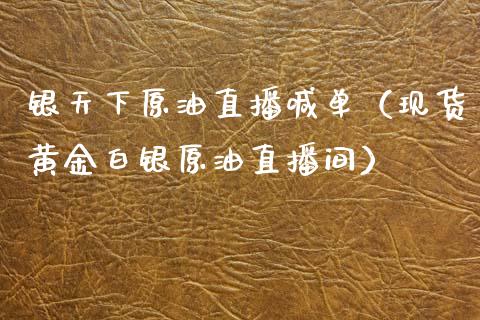 银天下原油直播喊单（现货黄金白银原油直播间）_https://www.kuaijiepai.net_期货在线_第1张