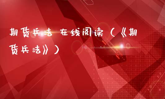 期货兵法 在线阅读（《期货兵法》）_https://www.kuaijiepai.net_期货在线_第1张