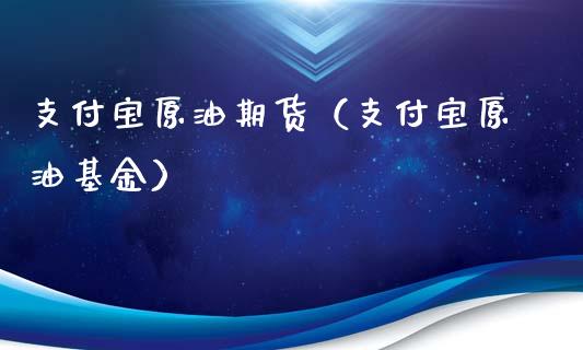 支付宝原油期货（支付宝原油基金）_https://www.kuaijiepai.net_国际期货_第1张