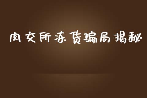 肉交所冻货骗局揭秘_https://www.kuaijiepai.net_期货资讯_第1张