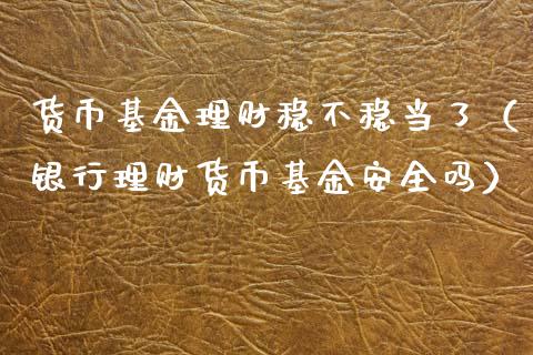 货币基金理财稳不稳当了（银行理财货币基金安全吗）_https://www.kuaijiepai.net_期货理财_第1张