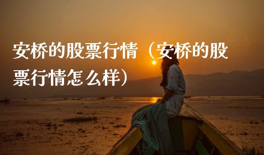 安桥的股票行情（安桥的股票行情怎么样）_https://www.kuaijiepai.net_新股新闻_第1张