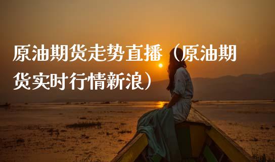 原油期货走势直播（原油期货实时行情新浪）_https://www.kuaijiepai.net_期货在线_第1张