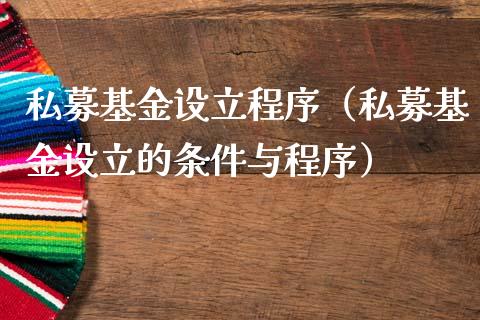 私募基金设立程序（私募基金设立的条件与程序）_https://www.kuaijiepai.net_期货理财_第1张