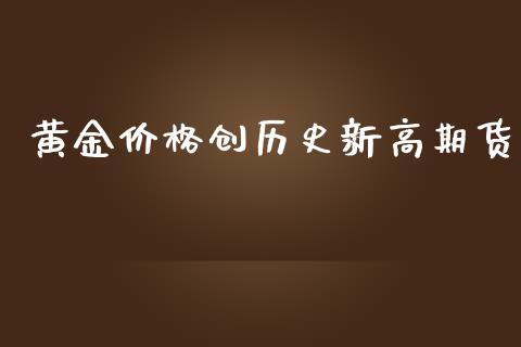 黄金价格创历史新高期货_https://www.kuaijiepai.net_期货资讯_第1张