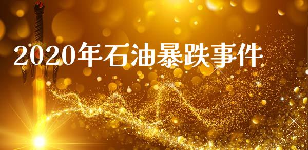 2020年石油暴跌事件_https://www.kuaijiepai.net_期货在线_第1张