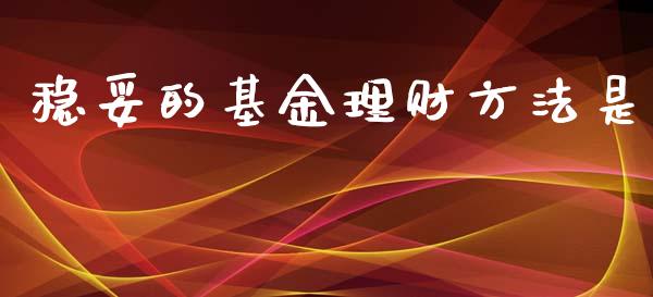 稳妥的基金理财方法是_https://www.kuaijiepai.net_期货理财_第1张
