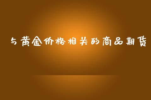 与黄金价格相关的商品期货_https://www.kuaijiepai.net_国际期货_第1张
