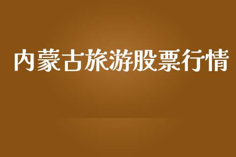 内蒙古旅游股票行情_https://www.kuaijiepai.net_新股新闻_第1张