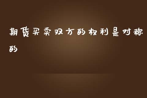 期货买卖双方的权利是对称的_https://www.kuaijiepai.net_期货资讯_第1张