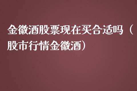 金徽酒股票现在买合适吗（股市行情金徽酒）_https://www.kuaijiepai.net_股票理论_第1张
