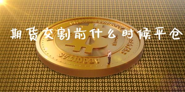 期货交割前什么时候平仓_https://www.kuaijiepai.net_期货理财_第1张