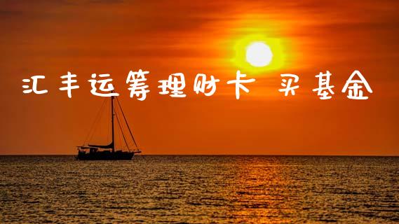 汇丰运筹理财卡 买基金_https://www.kuaijiepai.net_期货理财_第1张