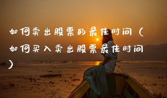 如何卖出股票的最佳时间（如何买入卖出股票最佳时间）_https://www.kuaijiepai.net_新股新闻_第1张