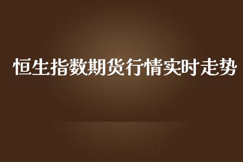 恒生指数期货行情实时走势_https://www.kuaijiepai.net_国际期货_第1张