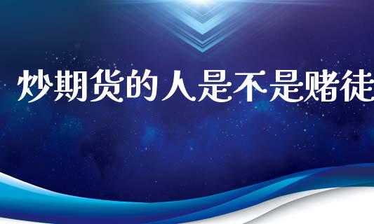 炒期货的人是不是赌徒_https://www.kuaijiepai.net_期货资讯_第1张