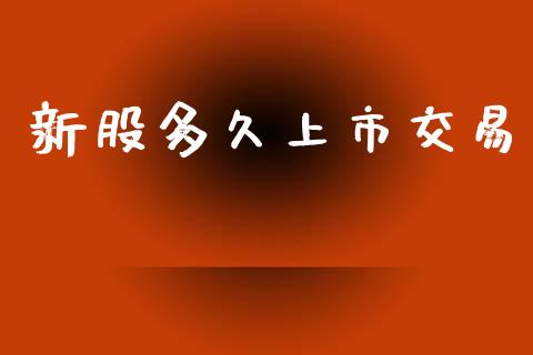 新股多久上市交易_https://www.kuaijiepai.net_期货资讯_第1张