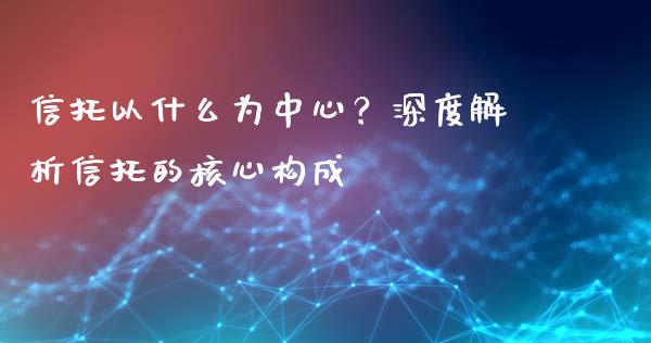 信托以什么为中心？深度解析信托的核心构成_https://www.kuaijiepai.net_期货在线_第1张