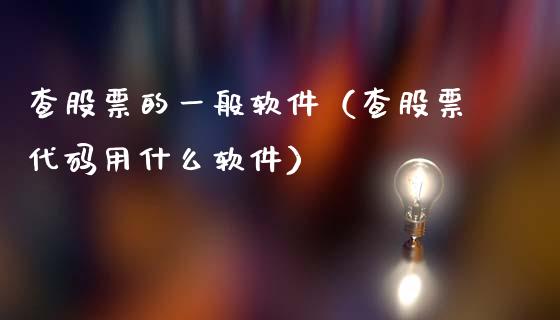 查股票的一般软件（查股票代码用什么软件）_https://www.kuaijiepai.net_国际股建_第1张
