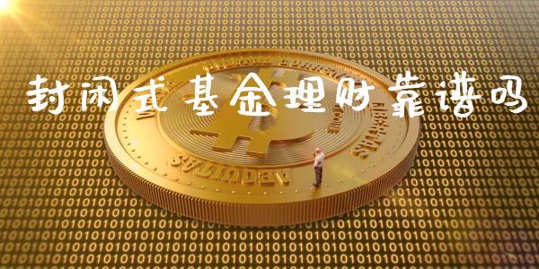 封闲式基金理财靠谱吗_https://www.kuaijiepai.net_期货理财_第1张
