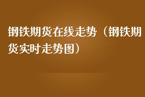 钢铁期货在线走势（钢铁期货实时走势图）_https://www.kuaijiepai.net_期货在线_第1张