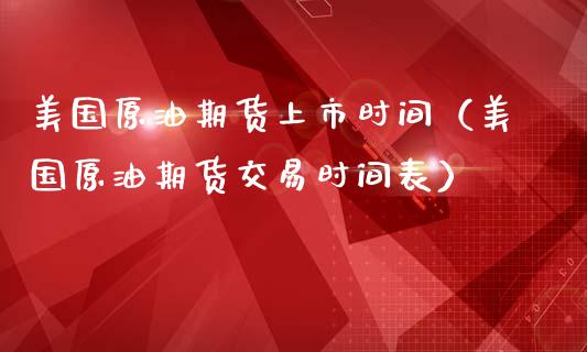 美国原油期货上市时间（美国原油期货交易时间表）_https://www.kuaijiepai.net_期货资讯_第1张