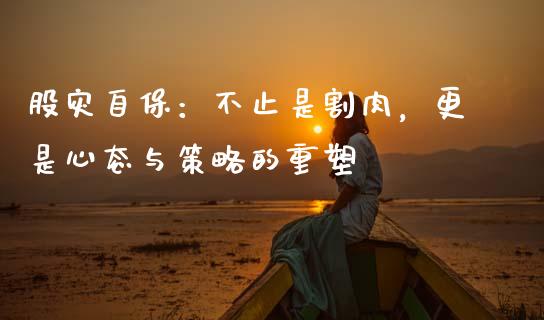股灾自保：不止是割肉，更是心态与策略的重塑_https://www.kuaijiepai.net_期货资讯_第1张