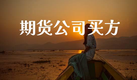 期货公司买方_https://www.kuaijiepai.net_投资理财_第1张