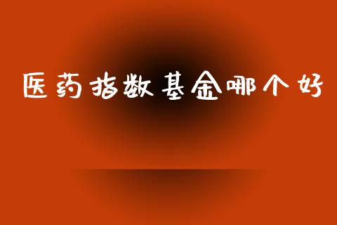 医药指数基金哪个好_https://www.kuaijiepai.net_期货理财_第1张
