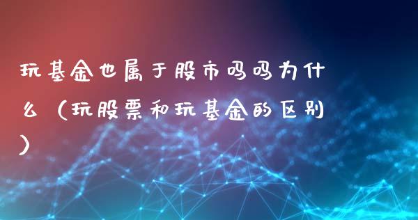 玩基金也属于股市吗吗为什么（玩股票和玩基金的区别）_https://www.kuaijiepai.net_投资理财_第1张