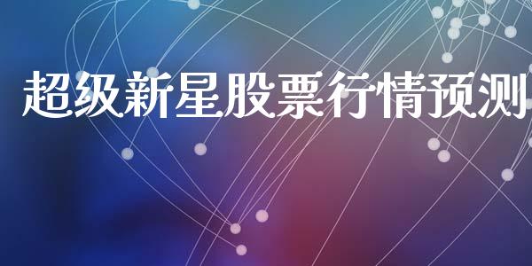 超级新星股票行情预测_https://www.kuaijiepai.net_股票理论_第1张