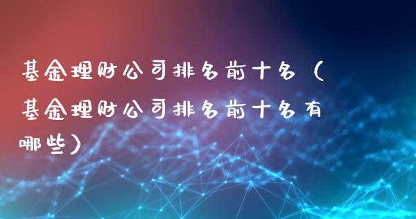 基金理财公司排名前十名（基金理财公司排名前十名有哪些）_https://www.kuaijiepai.net_投资理财_第1张