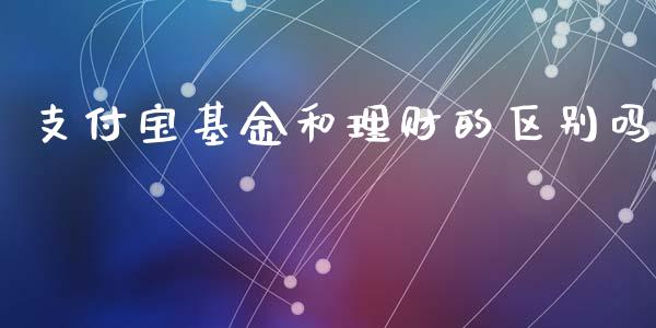支付宝基金和理财的区别吗_https://www.kuaijiepai.net_投资理财_第1张