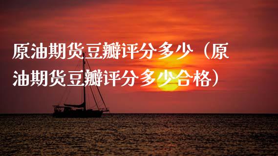 原油期货豆瓣评分多少（原油期货豆瓣评分多少合格）_https://www.kuaijiepai.net_期货资讯_第1张
