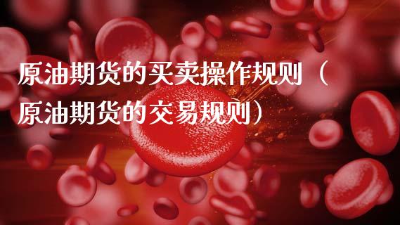 原油期货的买卖操作规则（原油期货的交易规则）_https://www.kuaijiepai.net_期货资讯_第1张
